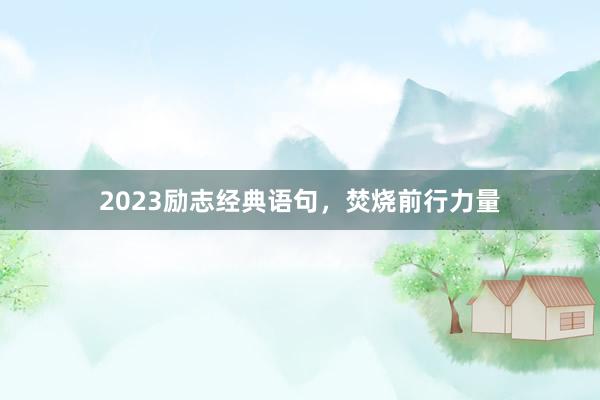2023励志经典语句,焚烧前行力量
