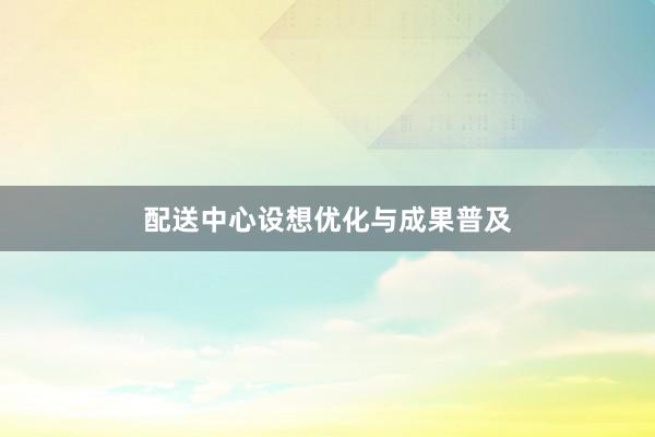 配送中心设想优化与成果普及