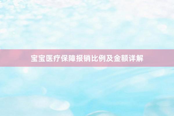 宝宝医疗保障报销比例及金额详解