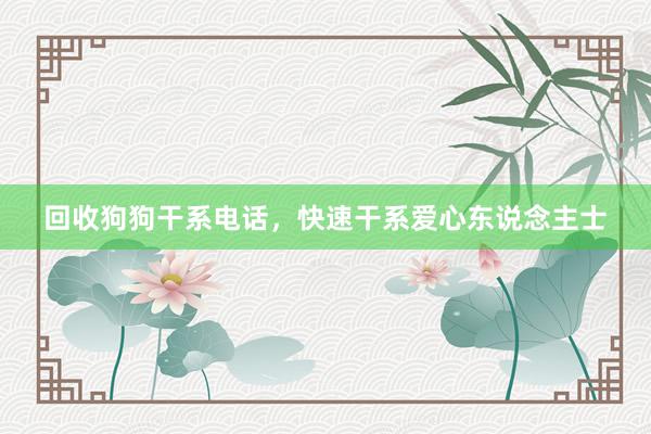 回收狗狗干系电话，快速干系爱心东说念主士