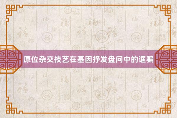 原位杂交技艺在基因抒发盘问中的诓骗