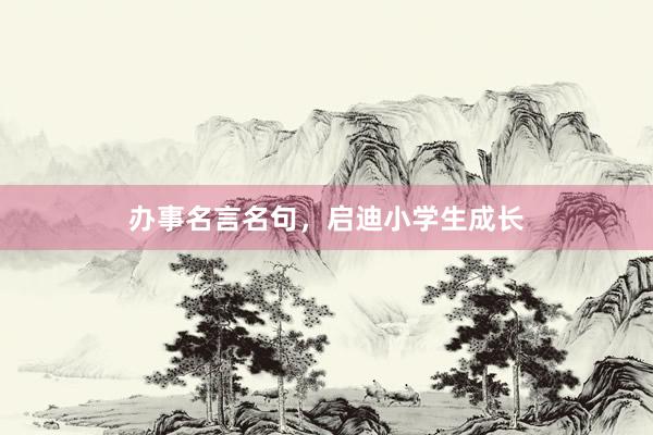 办事名言名句，启迪小学生成长